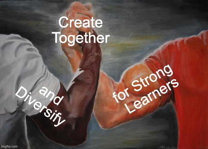 Creating Strong learners | Create Together; for Strong  Learners; and Diversify | image tagged in memes,epic handshake | made w/ Imgflip meme maker