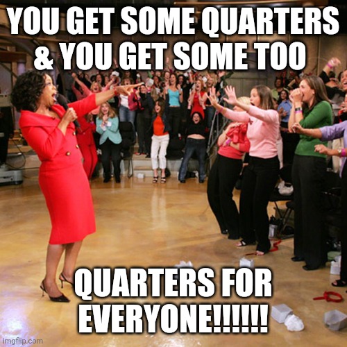 YOU GET SOME QUARTERS & YOU GET SOME TOO; QUARTERS FOR EVERYONE!!!!!! | image tagged in funny memes | made w/ Imgflip meme maker