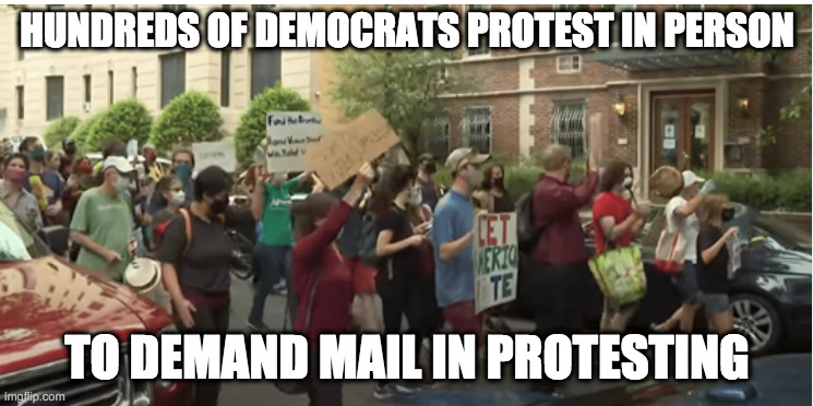 mail in protest | HUNDREDS OF DEMOCRATS PROTEST IN PERSON; TO DEMAND MAIL IN PROTESTING | image tagged in protest,mail in | made w/ Imgflip meme maker