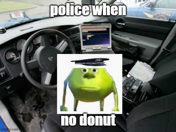 police when no donut | police when; no donut | image tagged in fun | made w/ Imgflip meme maker