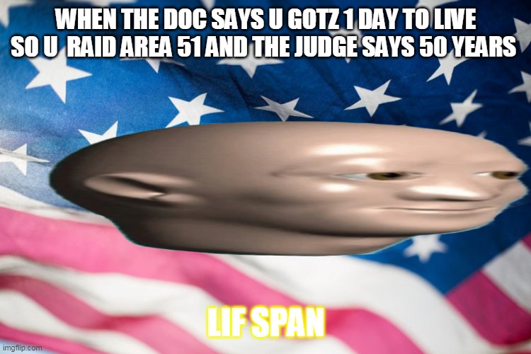 WHEN THE DOC SAYS U GOTZ 1 DAY TO LIVE SO U  RAID AREA 51 AND THE JUDGE SAYS 50 YEARS; LIF SPAN | image tagged in life hack | made w/ Imgflip meme maker