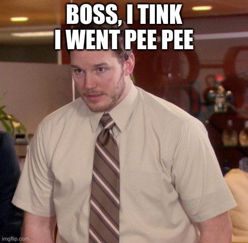 Afraid To Ask Andy | BOSS, I TINK I WENT PEE PEE | image tagged in memes,afraid to ask andy | made w/ Imgflip meme maker