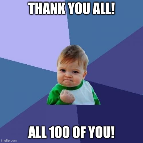 Dylan is awesome
~GirlOfRays 
I agree!!! 
-izebrarose9 | THANK YOU ALL! ALL 100 OF YOU! | image tagged in memes,success kid,followers,100 followers,dylanh15,yayaya | made w/ Imgflip meme maker