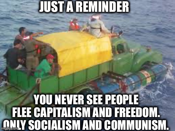 Just say no to socialism and communism | JUST A REMINDER; YOU NEVER SEE PEOPLE FLEE CAPITALISM AND FREEDOM. ONLY SOCIALISM AND COMMUNISM. | image tagged in communism,communist socialist,communism and capitalism,millennials,gen z,memes | made w/ Imgflip meme maker