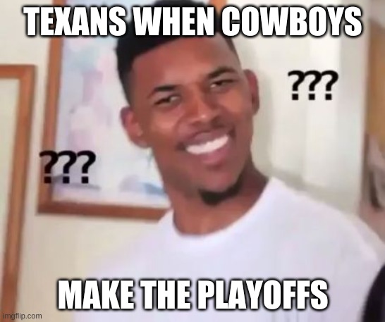 Cowboys suck Texans are super bowl champs | TEXANS WHEN COWBOYS; MAKE THE PLAYOFFS | image tagged in swaggy p confused | made w/ Imgflip meme maker