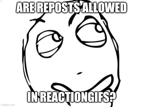 Getting another gif from a different website and posting to reaction gifs, is that allowed? | ARE REPOSTS ALLOWED; IN REACTIONGIFS? | image tagged in memes,question rage face | made w/ Imgflip meme maker