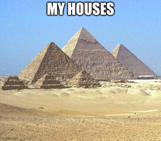 I like ancient egypt | MY HOUSES | image tagged in pyramids,egypt,mummy | made w/ Imgflip meme maker