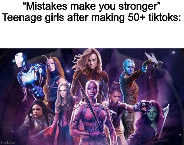 Ultimate bruh moment | “Mistakes make you stronger”
Teenage girls after making 50+ tiktoks: | image tagged in memes,funny memes,bruh moment,avengers,avengers endgame,tik tok | made w/ Imgflip meme maker