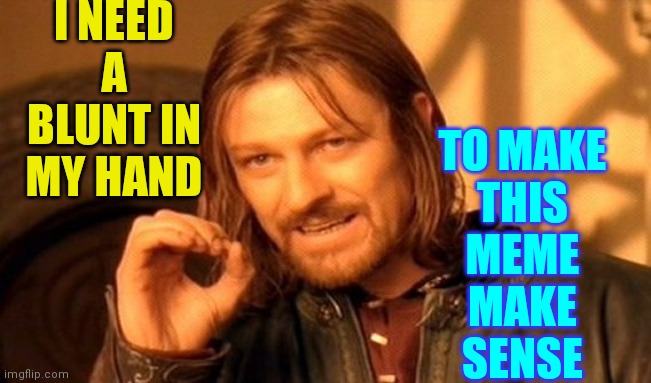 One Does Not Simply Meme | I NEED A BLUNT IN MY HAND; TO MAKE
THIS
MEME
MAKE
SENSE | image tagged in memes,one does not simply,vince vance,blunt,getting high,jokes | made w/ Imgflip meme maker