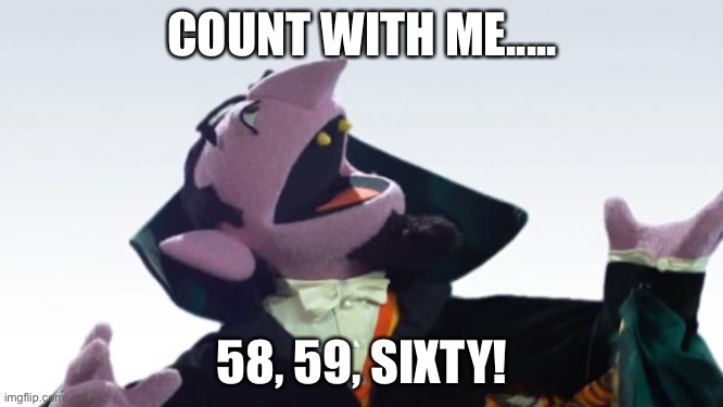 Count to 60 | COUNT WITH ME..... 58, 59, SIXTY! | image tagged in the count | made w/ Imgflip meme maker