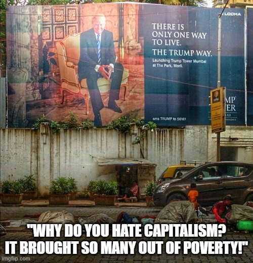Trump Towers Over Homeless Children | "WHY DO YOU HATE CAPITALISM? IT BROUGHT SO MANY OUT OF POVERTY!" | image tagged in trump towers over homeless children | made w/ Imgflip meme maker