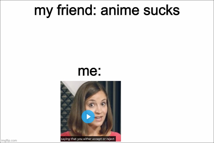 ANIME = EPIC |  my friend: anime sucks; me: | image tagged in white,anime,teachers | made w/ Imgflip meme maker