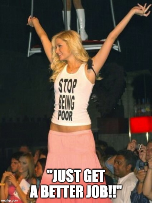 Stop Being Poor | "JUST GET A BETTER JOB!!" | image tagged in stop being poor | made w/ Imgflip meme maker