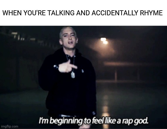 Literally me | WHEN YOU'RE TALKING AND ACCIDENTALLY RHYME | image tagged in rap god eminem,memes,rap | made w/ Imgflip meme maker