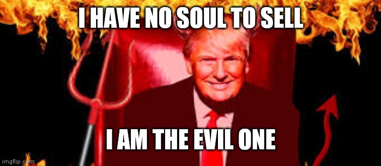 Trump Devil | I HAVE NO SOUL TO SELL; I AM THE EVIL ONE | image tagged in trump devil | made w/ Imgflip meme maker