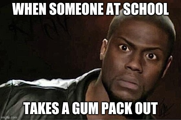 School meme | WHEN SOMEONE AT SCHOOL; TAKES A GUM PACK OUT | image tagged in memes,kevin hart,school | made w/ Imgflip meme maker
