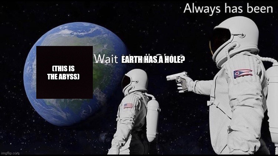 Wow, does earth really have a hole? | EARTH HAS A HOLE? (THIS IS THE ABYSS) | image tagged in always has been | made w/ Imgflip meme maker