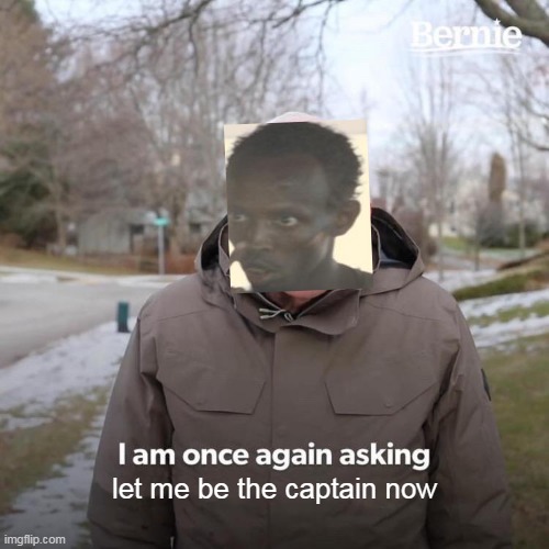 Bernie I Am Once Again Asking For Your Support | let me be the captain now | image tagged in memes,bernie i am once again asking for your support | made w/ Imgflip meme maker