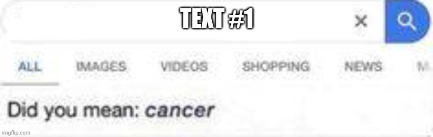 Did you mean cancer | TEXT #1 | image tagged in did you mean cancer | made w/ Imgflip meme maker
