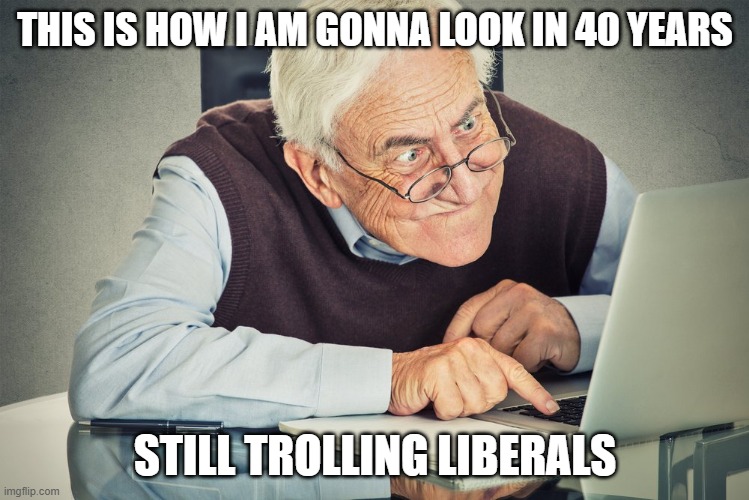 THIS IS HOW I AM GONNA LOOK IN 40 YEARS; STILL TROLLING LIBERALS | image tagged in old man,funny memes,troll,stupid liberals,maga | made w/ Imgflip meme maker