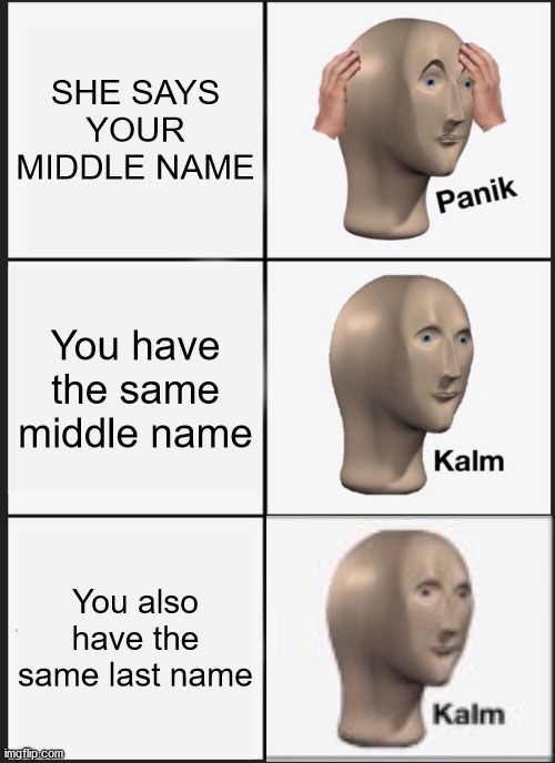 Panik Kalm Panik Meme | SHE SAYS YOUR MIDDLE NAME You have the same middle name You also have the same last name | image tagged in memes,panik kalm panik | made w/ Imgflip meme maker