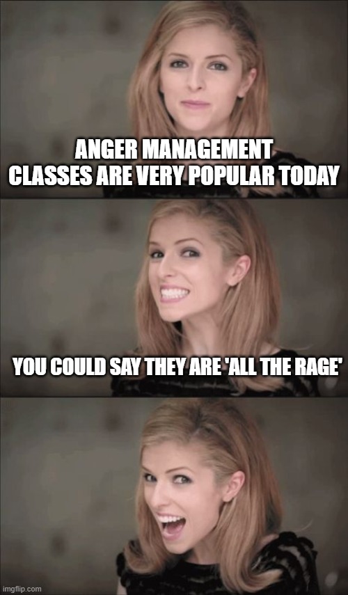 Bad Pun Anna Kendrick | ANGER MANAGEMENT CLASSES ARE VERY POPULAR TODAY; YOU COULD SAY THEY ARE 'ALL THE RAGE' | image tagged in memes,bad pun anna kendrick | made w/ Imgflip meme maker