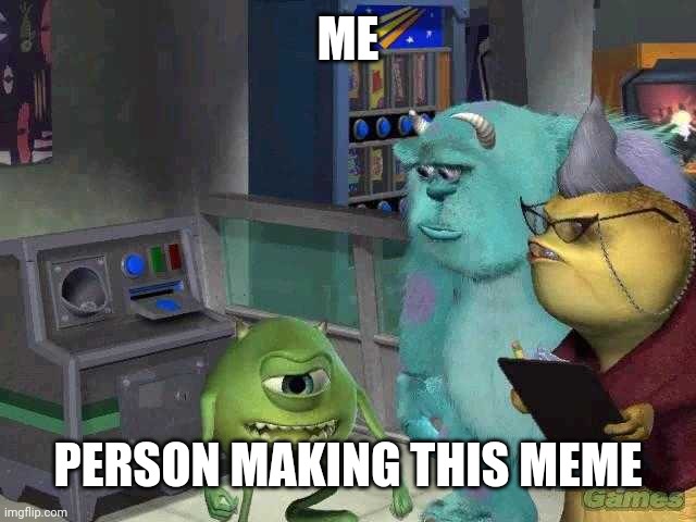 ME PERSON MAKING THIS MEME | image tagged in mike wazowski trying to explain | made w/ Imgflip meme maker