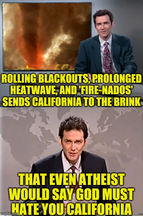 California Blackouts And 'Fire-nados' | ROLLING BLACKOUTS, PROLONGED HEATWAVE, AND 'FIRE-NADOS' SENDS CALIFORNIA TO THE BRINK; THAT EVEN ATHEIST WOULD SAY GOD MUST HATE YOU CALIFORNIA | image tagged in california,blackout,firenados,tornado,political meme | made w/ Imgflip meme maker