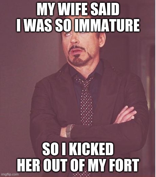 Face You Make Robert Downey Jr | MY WIFE SAID I WAS SO IMMATURE; SO I KICKED HER OUT OF MY FORT | image tagged in memes,face you make robert downey jr | made w/ Imgflip meme maker