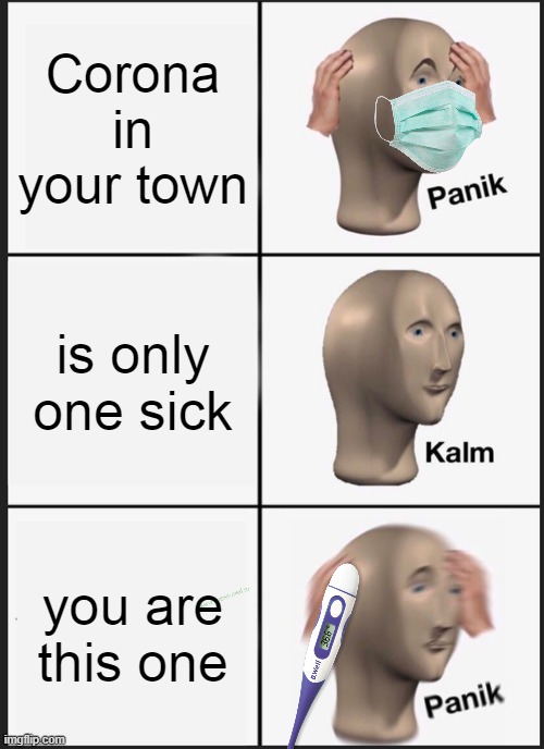 Corona in your town | Corona in your town; is only one sick; you are this one | image tagged in memes,panik kalm panik,coronavirus,corona virus,corona,coronavirus meme | made w/ Imgflip meme maker