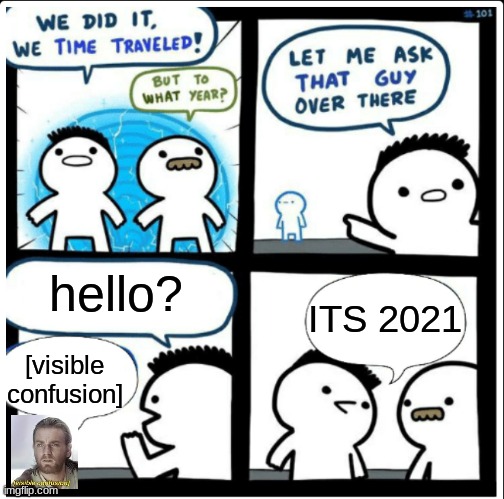 Time travel | hello? ITS 2021; [visible confusion] | image tagged in time travel | made w/ Imgflip meme maker