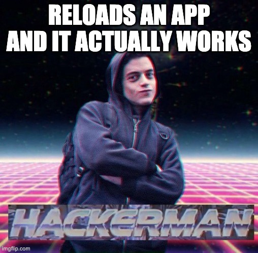 HackerMan | RELOADS AN APP AND IT ACTUALLY WORKS | image tagged in hackerman | made w/ Imgflip meme maker