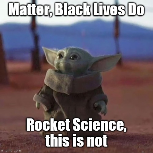 Baby Yoda | Matter, Black Lives Do; Rocket Science, this is not | image tagged in baby yoda | made w/ Imgflip meme maker