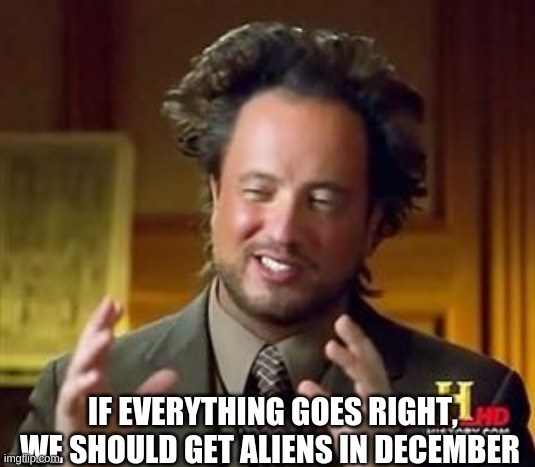 Science guy | IF EVERYTHING GOES RIGHT, WE SHOULD GET ALIENS IN DECEMBER | image tagged in science guy | made w/ Imgflip meme maker