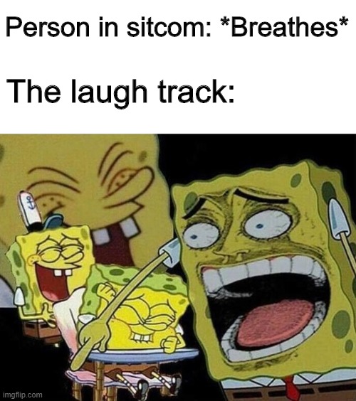 *WHEEZE* | Person in sitcom: *Breathes*; The laugh track: | image tagged in spongebob laughing hysterically,memes,funny,breathe,sitcom | made w/ Imgflip meme maker