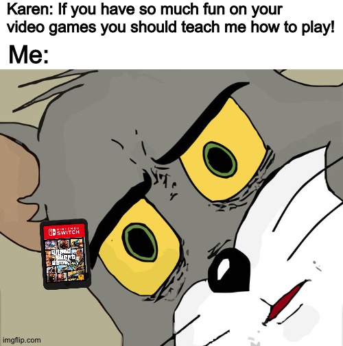 Unsettled Tom | Karen: If you have so much fun on your video games you should teach me how to play! Me: | image tagged in memes,unsettled tom | made w/ Imgflip meme maker