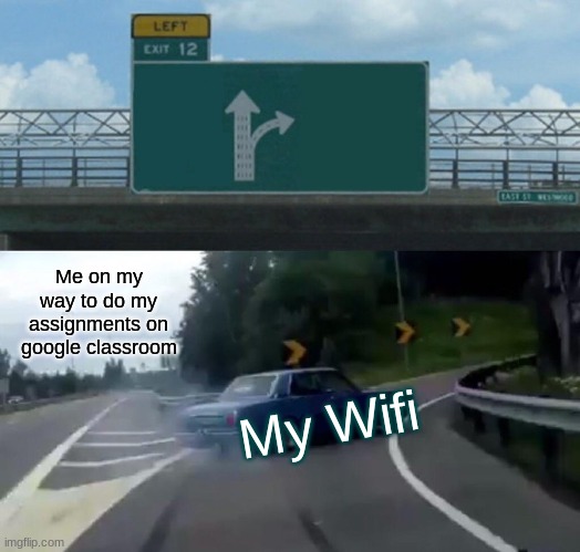 Left Exit 12 Off Ramp | Me on my way to do my assignments on google classroom; My Wifi | image tagged in memes,left exit 12 off ramp | made w/ Imgflip meme maker