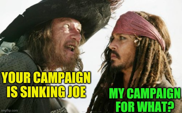 Barbosa And Sparrow Meme | YOUR CAMPAIGN IS SINKING JOE MY CAMPAIGN FOR WHAT? | image tagged in memes,barbosa and sparrow | made w/ Imgflip meme maker