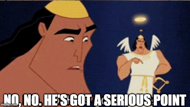 no no he's got a point | NO, NO. HE'S GOT A SERIOUS POINT | image tagged in no no he's got a point | made w/ Imgflip meme maker