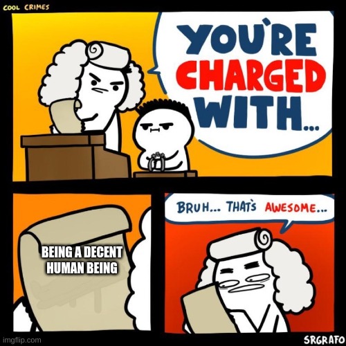 cool crimes | BEING A DECENT HUMAN BEING | image tagged in cool crimes | made w/ Imgflip meme maker