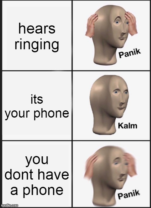 Panik Kalm Panik | hears ringing; its your phone; you dont have a phone | image tagged in memes,panik kalm panik | made w/ Imgflip meme maker