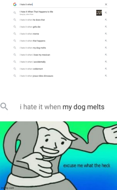 I Hate it when MY DOG MELTS?!?!? | image tagged in i hate it when my dog melts,excuse me what the fuck,excuse me what the heck | made w/ Imgflip meme maker