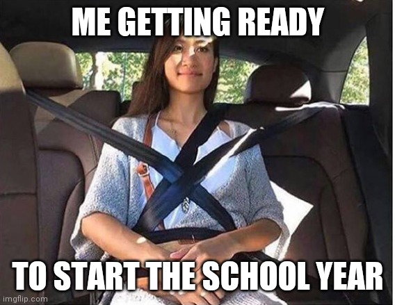 Getting ready for school | ME GETTING READY; TO START THE SCHOOL YEAR | image tagged in buckle up | made w/ Imgflip meme maker