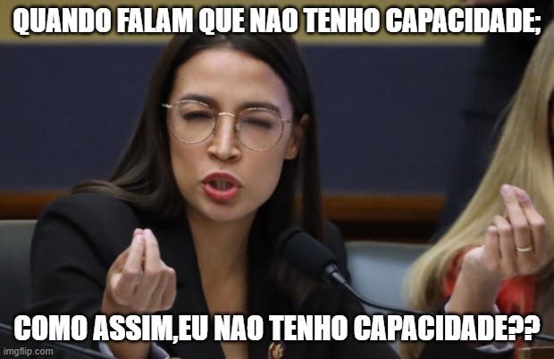 AOC thinks she's Italian | QUANDO FALAM QUE NAO TENHO CAPACIDADE;; COMO ASSIM,EU NAO TENHO CAPACIDADE?? | image tagged in aoc thinks she's italian | made w/ Imgflip meme maker