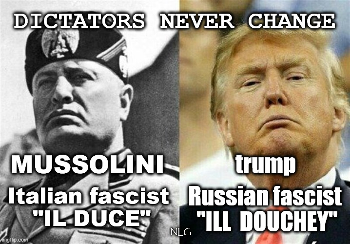 History regurgitates itself. | DICTATORS NEVER CHANGE; MUSSOLINI; trump; Russian fascist 
 "ILL  DOUCHEY"; Italian fascist
 "IL DUCE"; NLG | image tagged in politics,political meme,political | made w/ Imgflip meme maker