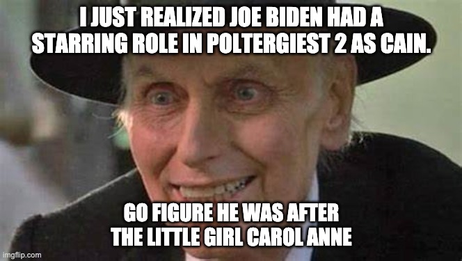 Creepy Joe Biden | I JUST REALIZED JOE BIDEN HAD A STARRING ROLE IN POLTERGIEST 2 AS CAIN. GO FIGURE HE WAS AFTER THE LITTLE GIRL CAROL ANNE | image tagged in biden | made w/ Imgflip meme maker