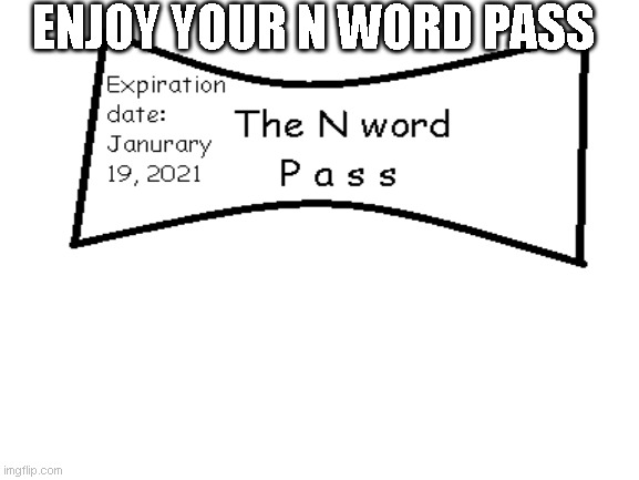 The N word Pass. | ENJOY YOUR N WORD PASS | image tagged in n word pass,meme,funny,blank white template | made w/ Imgflip meme maker