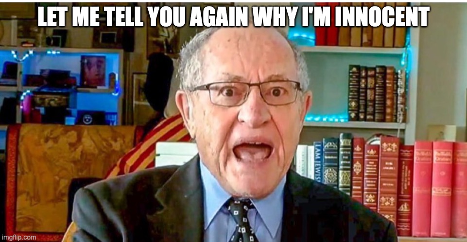 Alan Dershowitz | LET ME TELL YOU AGAIN WHY I'M INNOCENT | image tagged in alan dershowitz | made w/ Imgflip meme maker