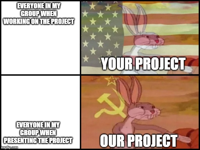 Capitalist and communist | EVERYONE IN MY GROUP WHEN WORKING ON THE PROJECT; YOUR PROJECT; EVERYONE IN MY GROUP WHEN PRESENTING THE PROJECT; OUR PROJECT | image tagged in capitalist and communist | made w/ Imgflip meme maker
