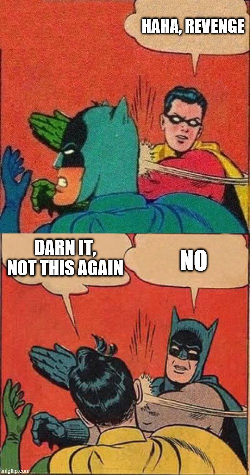  HAHA, REVENGE; DARN IT, NOT THIS AGAIN; NO | image tagged in memes,batman slapping robin,robin slaps batman | made w/ Imgflip meme maker